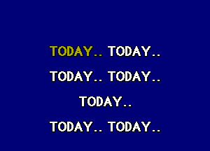 TODAY. . TODAY. .

TODAY. . TODAY. .
TODAY . .
TODAY . . TODAY . .