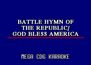 BATTLE HYMN OF
THE REPUBLICJ
GOD BLESS AMERICA

HEBH CDG KRRHUKE l