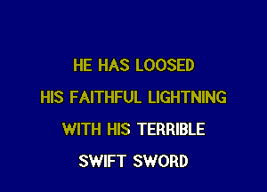 HE HAS LOOSED

HIS FAITHFUL LIGHTNING
WITH HIS TERRIBLE
SWIFT SWORD