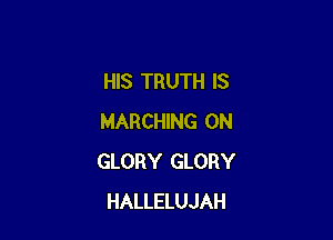 HIS TRUTH IS

MARCHING 0N
GLORY GLORY
HALLELUJAH