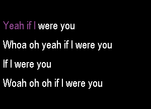 Yeah ifl were you
Whoa oh yeah ifl were you

lfl were you

Woah oh oh ifl were you