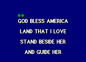 GOD BLESS AMERICA

LAND THAT I LOVE
STAND BESIDE HER
AND GUIDE HER