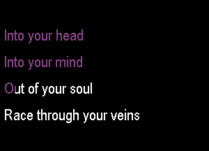 Into your head

Into your mind

Out of your soul

Race through your veins