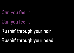 Can you feel it

Can you feel it

Rushin' through your hair

Rushin' through your head