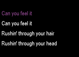 Can you feel it

Can you feel it

Rushin' through your hair

Rushin' through your head