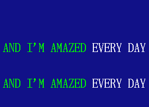 AND I M AMAZED EVERY DAY

AND I M AMAZED EVERY DAY