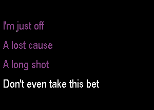 I'm just off

A lost cause

A long shot

Don't even take this bet