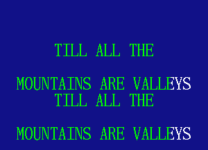 TILL ALL THE

MOUNTAINS ARE VALLEYS
TILL ALL THE

MOUNTAINS ARE VALLEYS