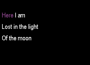 Here I am

Lost in the light

Of the moon