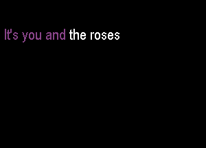 Ifs you and the roses