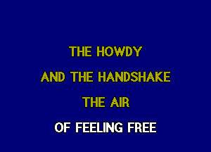 THE HOWDY

AND THE HANDSHAKE
THE AIR
0F FEELING FREE