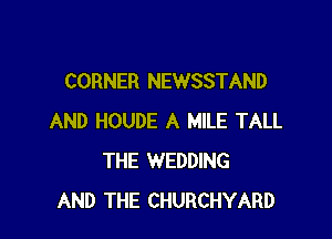 CORNER NEWSSTAND

AND HOUDE A MILE TALL
THE WEDDING
AND THE CHURCHYARD
