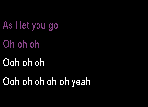 As I let you go

Oh oh oh
Ooh oh oh
Ooh oh oh oh oh yeah