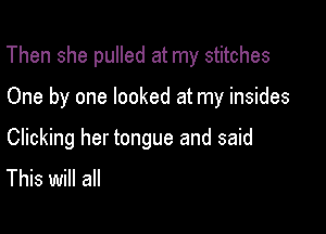 Then she pulled at my stitches

One by one looked at my insides

Clicking her tongue and said
This will all