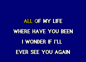 ALL OF MY LIFE

WHERE HAVE YOU BEEN
I WONDER IF I'LL
EVER SEE YOU AGAIN