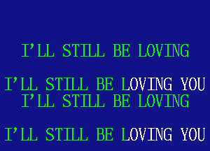 I LL STILL BE LOVING

I LL STILL BE LOVING YOU
I LL STILL BE LOVING

I LL STILL BE LOVING YOU