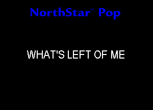 NorthStar'v Pop

WHAT'S LEFT OF ME