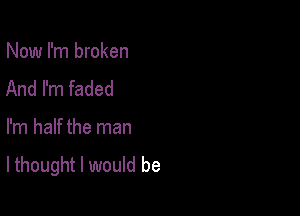 Now I'm broken
And I'm faded

I'm half the man

lthought I would be