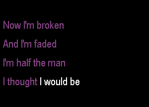 Now I'm broken
And I'm faded

I'm half the man

lthought I would be