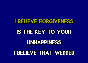I BELIEVE FORGIVENESS
IS THE KEY TO YOUR
UNHAPPINESS

I BELIEVE THAT WEDDED l
