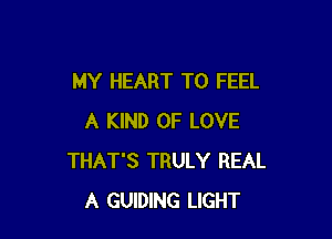 MY HEART T0 FEEL

A KIND OF LOVE
THAT'S TRULY REAL
A GUIDING LIGHT