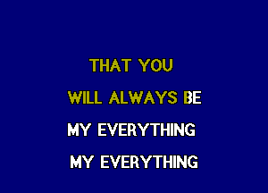 THAT YOU

WILL ALWAYS BE
MY EVERYTHING
MY EVERYTHING