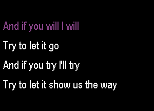 And if you will I will
Try to let it go
And if you try I'll try

Try to let it show us the way