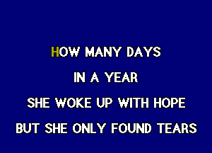 HOW MANY DAYS

IN A YEAR
SHE WOKE UP WITH HOPE
BUT SHE ONLY FOUND TEARS
