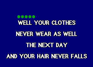 WELL YOUR CLOTHES

NEVER WEAR AS WELL
THE NEXT DAY
AND YOUR HAIR NEVER FALLS
