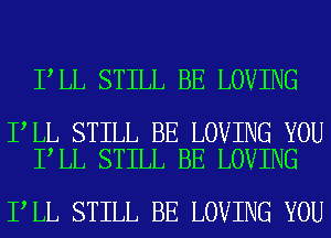 I LL STILL BE LOVING

I LL STILL BE LOVING YOU
I LL STILL BE LOVING

I LL STILL BE LOVING YOU