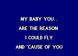 MY BABY YOU. .

ARE THE REASON
I COULD FLY
AND 'CAUSE OF YOU