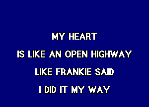 MY HEART

IS LIKE AN OPEN HIGHWAY
LIKE FRANKIE SAID
I DID IT MY WAY