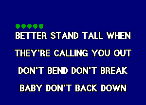 BETTER STAND TALL WHEN
THEY'RE CALLING YOU OUT
DON'T BEND DON'T BREAK
BABY DON'T BACK DOWN
