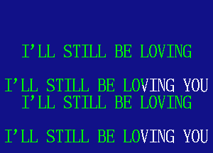 I LL STILL BE LOVING

I LL STILL BE LOVING YOU
I LL STILL BE LOVING

I LL STILL BE LOVING YOU