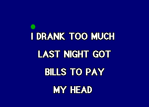 I DRANK TOO MUCH

LAST NIGHT GOT
BILLS TO PAY
MY HEAD