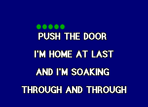 PUSH THE DOOR

I'M HOME AT LAST
AND I'M SOAKING
THROUGH AND THROUGH