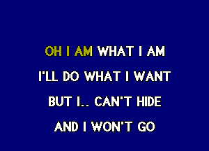 OH I AM WHAT I AM

I'LL DO WHAT I WANT
BUT I.. CAN'T HIDE
AND I WON'T GO