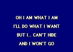 OH I AM WHAT I AM

I'LL DO WHAT I WANT
BUT I.. CAN'T HIDE
AND I WON'T GO