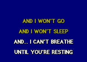 AND I WON'T GO

AND I WON'T SLEEP
AND.. I CAN'T BREATHE
UNTIL YOU'RE RESTING