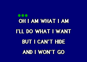 OH I AM WHAT I AM

I'LL DO WHAT I WANT
BUT I CAN'T HIDE
AND I WON'T GO