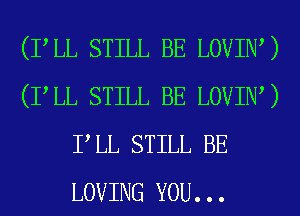 (PLL STILL BE LOVINW
(PLL STILL BE LOVINU
PLL STILL BE
LOVING YOU...