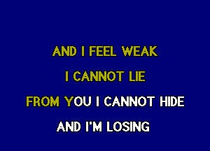 AND I FEEL WEAK

I CANNOT LIE
FROM YOU I CANNOT HIDE
AND I'M LOSING