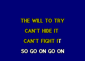 THE WILL TO TRY

CAN'T HIDE IT
CAN'T FIGHT IT
30 GO ON GO ON