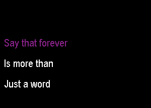 Say that forever

ls more than

Just a word