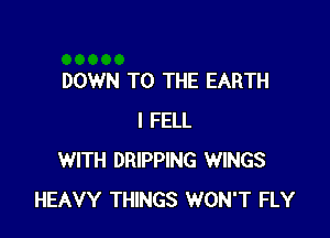 DOWN TO THE EARTH

l FELL
WITH DRIPPING WINGS
HEAVY THINGS WON'T FLY