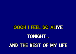 OOOH I FEEL SO ALIVE
TONIGHT..
AND THE REST OF MY LIFE
