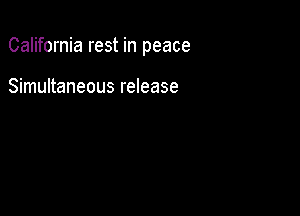 California rest in peace

Simultaneous release