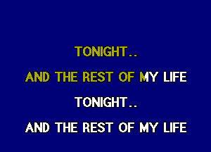 TONIGHT. .

AND THE REST OF MY LIFE
TONIGHT..
AND THE REST OF MY LIFE