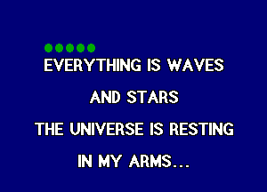 EVERYTHING IS WAVES

AND STARS
THE UNIVERSE IS RESTING
IN MY ARMS...