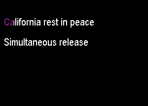 California rest in peace

Simultaneous release